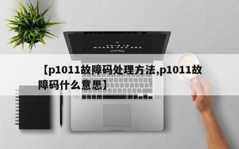 【p1011故障码处理方法,p1011故障码什么意思】